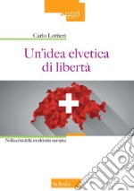 Un'idea elvetica di libertà. Nella crisi della modernità europea libro