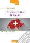 Un'idea elvetica di libertà. Nella crisi della modernità europea libro di Lottieri Carlo