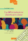 La differenziazione didattica in classe. Per rispondere ai bisogni di tutti gli alunni libro