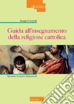 Guida all'insegnamento della religione cattolica. Secondo le nuove indicazioni. Nuova ediz. libro