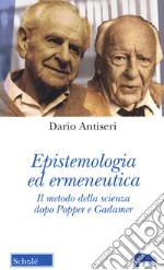 Epistemologia ed ermeneutica. Il metodo della scienza dopo Popper e Gadamer. Nuova ediz.