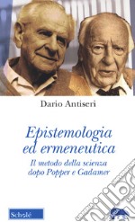 Epistemologia ed ermeneutica. Il metodo della scienza dopo Popper e Gadamer. Nuova ediz. libro