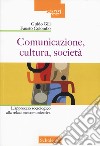 Comunicazione, cultura, società. L'approccio sociologico alla relazione comunicativa. Nuova ediz. libro