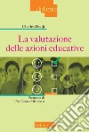 La valutazione delle azioni educative. Nuova ediz. libro