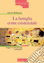 La famiglia come esistenziale. Saggio di antropologia pedagogica. Nuova ediz. libro