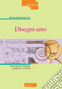 Disegni-amo. Manuale per disegnare, progettare, costruire. Nuova ediz. libro