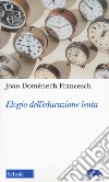 Elogio dell'educazione lenta. Nuova ediz. libro di Domenéch Francesch Joan