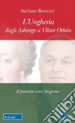 L'Ungheria dagli Asburgo a Viktor Orbán. Il passato come prigione libro