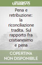 Pena e retribuzione: la riconciliazione tradita. Sul rapporto fra cristianesimo e pena libro