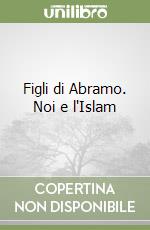 Figli di Abramo. Noi e l'Islam libro