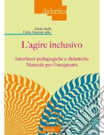 L'agire inclusivo. Interfacce pedagogiche e didattiche. Manuale per l'insegnante libro