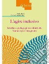 L'agire inclusivo. Interfacce pedagogiche e didattiche. Manuale per l'insegnante libro