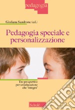 Pedagogia speciale e personalizzazione. Tre prospettive per un'educazione che «integra». Nuova ediz. libro