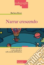 Narrar crescendo. Pratica narrativa e cura educativa nella scuola dell'infanzia libro