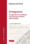 Prolegomeni ad ogni futura metafisica che possa presentarsi come scienza. Nuova ediz. libro di Kant Immanuel