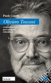 Oliviero Toscani. Comunicatore, provocatore, educatore libro