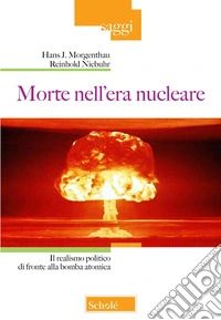 Morte nell'era nucleare. Il realismo politico di fronte alla bomba atomica libro