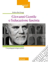 Giovanni Gentile e l'educazione fascista. Una pedagogia teologico-politica libro