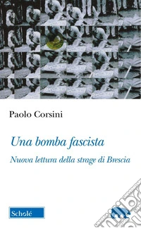 Una bomba fascista. Nuova lettura della strage di Brescia libro