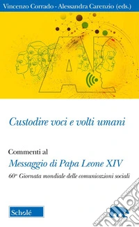 Custodire voci e volti umani. Commenti al Messaggio di papa Leone XIV per la 60ª Giornata mondiale delle comunicazioni sociali libro