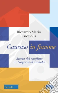 Caucaso in fiamme. Storia del conflitto in Nagorno-Karabakh libro