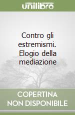 Contro gli estremismi. Elogio della mediazione libro