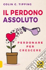 Il perdono assoluto. Perdonare per crescere libro