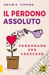 Il perdono assoluto. Perdonare per crescere libro di Tipping Colin C.