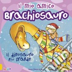 Il mio amico brachiosauro. Il dinosauro più grande. Ediz. a colori libro