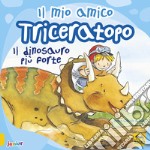 Il mio amico triceratopo. Il dinosauro più forte. Ediz. a colori libro