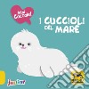 I cuccioli del mare. Mini coccole. Ediz. a colori libro