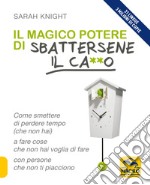 Il magico potere di sbattersene il ca**o. Come smettere di perdere tempo (che non hai) a fare cose che non hai voglia di fare con persone che non ti piacciono