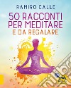 50 racconti per meditare... e da regalare libro