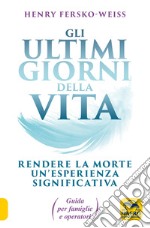 Gli ultimi giorni della vita. Rendere la morte un'esperienza significativa. Guida per famiglie e operatori