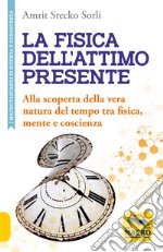 La fisica dell'attimo presente. Alla scoperta della vera natura del tempo tra fisica, mente e coscienza libro