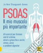 Psoas. Il mio muscolo più importante. Gli esercizi per fermare il mal di schiena, dolori a ginocchia e anche, stress, ansia e problemi digestivi