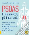 Psoas. Il mio muscolo più importante. Gli esercizi per fermare il mal di schiena, dolori a ginocchia e anche, stress, ansia e problemi digestivi libro