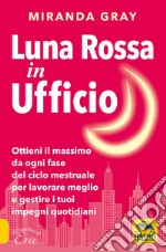 Luna rossa in Ufficio. Ottieni il massimo da ogni fase del ciclo mestruale per lavorare meglio e gestire i tuoi impegni quotidiani libro