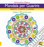 Mandala per guarire. Mente, corpo e anima. Colora i 97 cerchi sacri libro