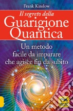 Il segreto della guarigione quantica. Un metodo facile da imparare che agisce fin da subito