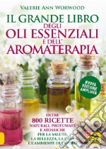 Il grande libro degli oli essenziali e dell'aromaterapia. Oltre 800 ricette naturali profumate e atossiche per la salute la bellezza la casa e l'ambiente di lavoro libro