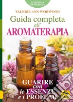 Guida completa all'aromaterapia. Guarire con le essenze e i profumi libro