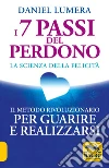 I 7 passi del perdono. La scienza della felicità. Un metodo rivoluzionario per guarire e realizzarsi libro