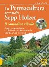 La permacultura secondo Sepp Holzer. Il contadino ribelle. Scopri come realizzare e coltivare in maniera naturale giardini, orti e frutteti libro di Holzer Sepp