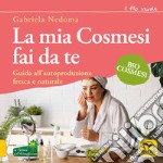 La mia cosmesi fai da te. Guida all'autoproduzione fresca e naturale libro