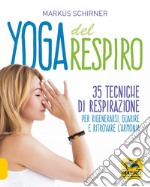 Yoga del respiro. 35 tecniche di respirazione per rigenerarsi, guarire e ritrovare l'armonia