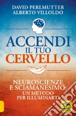 Accendi il tuo cervello. Neuroscienze e sciamanesimo: un metodo per illuminarti libro