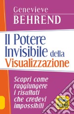 Il potere invisibile della visualizzazione. Scopri come raggiungere i risultati che credevi impossibili libro