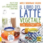 Il libro del latte vegetale con l'estrattore. Ricette raw per autoprodurre latti, formaggi vegetali e green milk