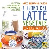 Il libro del latte vegetale con l'estrattore. Ricette raw per autoprodurre latti, formaggi vegetali e green milk libro